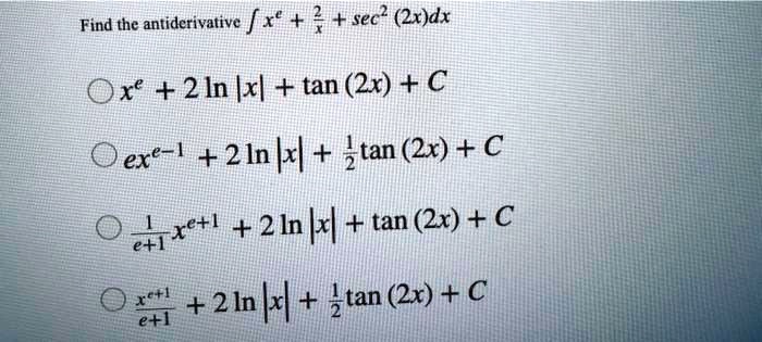 Solved Find The Antiderivative Fxe 2 Sec 2x Dx Oxe 2 In Ixl Tan 2x C Oexe 2lnkx Tan 2x A 4xl 2ln Tan X C O 2ln R Gtan 2x