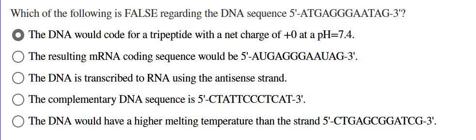 which of the following is false regarding the dna sequence 5 atgagggaatag 3 the dna would code for a tripeptide with a net charge of 0 at a ph74 the resulting mrna coding sequence would be 5 26565