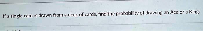 If a single card is drawn from a deck of cards, find the probability of drawing an Ace or a King.