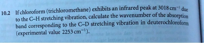 10.2 If chloroform (trichloromethane) exhibits an infrared peak at 3018 cm^-1 due to the C-H stretching vibration, calculate the wavenumber of the absorption band corresponding to the C-D stretching vibration in deuterochloroform (experimental value 2253 cm^-1).