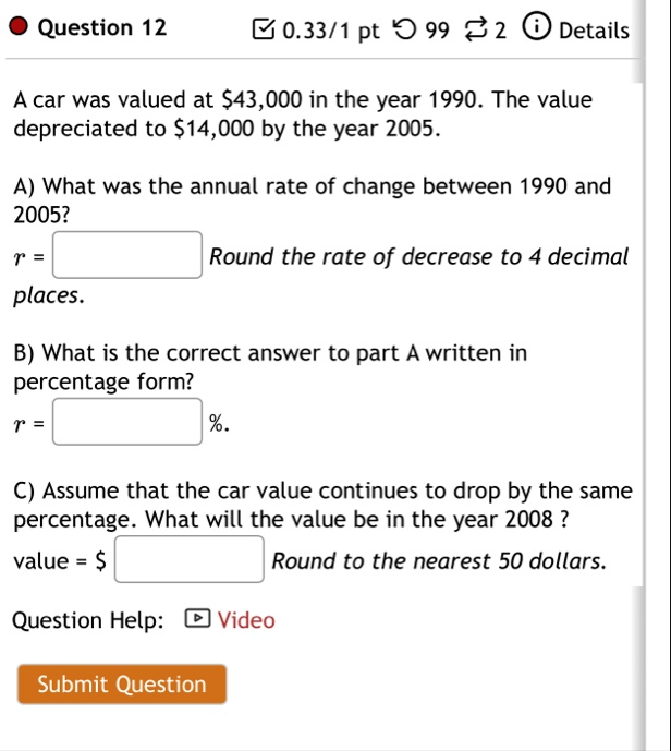 question 12 0331 pt 99 2 details a car was valued at 43000 in the year 1990 the value depreciated to 14000 by the year 2005 a what was the annual rate of change between 1990 and 2005 r round 71763