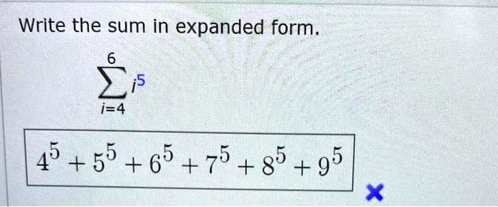 Write the sum in expanded form.

?i=4^6 i^5

4^5 + 5^5 + 6^5 + 7^5 + 8^5 + 9^5