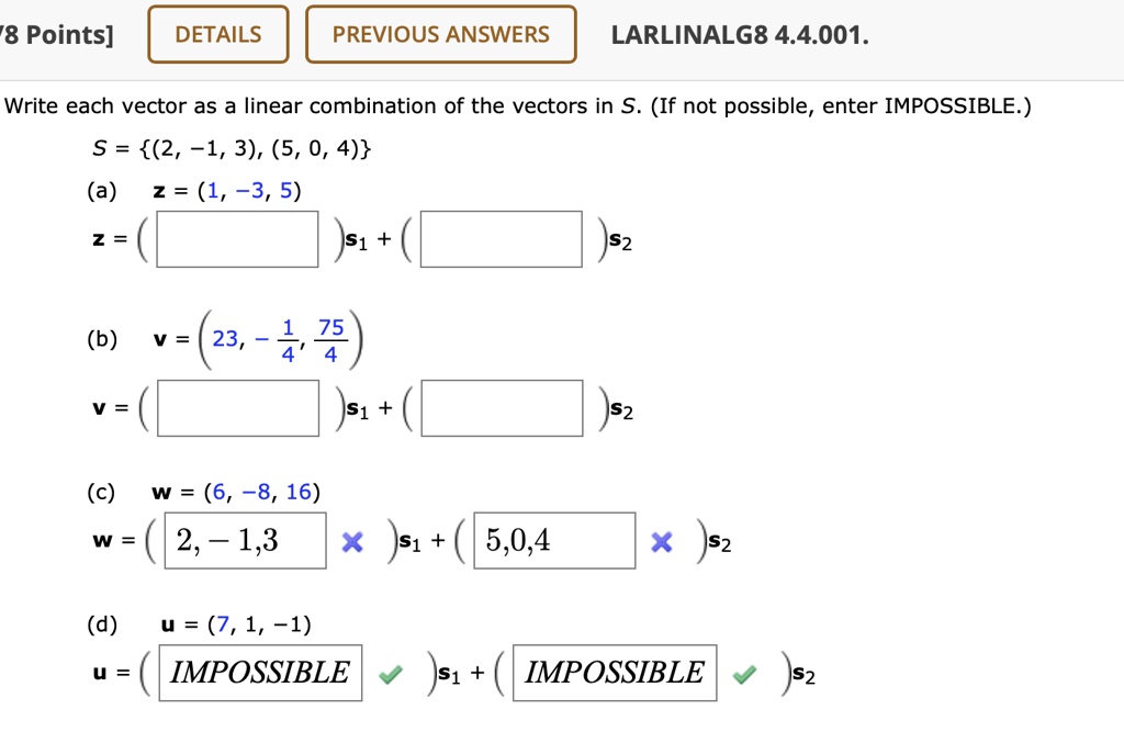 8 points details previous answers larlinalg8 44001 write each vector as a linear combination of the vectors in s if not possible enter impossible 2 1 3 5 0 4 a 2 1 3 5 z js1 is2 b 23 47 ujs1 23437