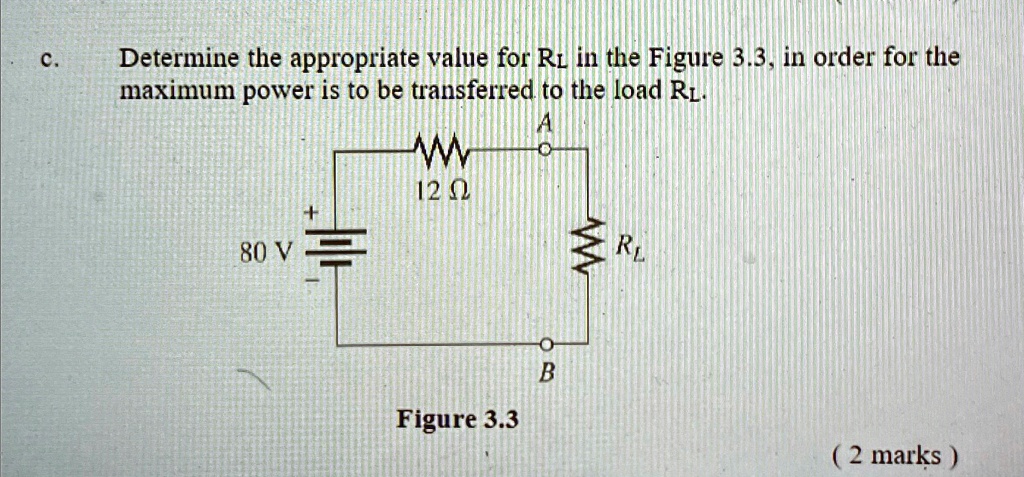 c. Determine the appropriate value for RL in the Figure 3.3, in order for the maximum power is to be transferred to the load RL.