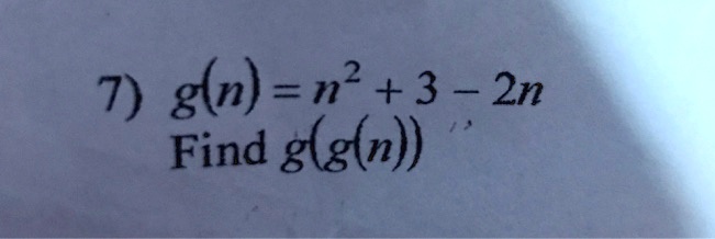 7) g(n) = n^2 + 3 - 2n 
 Find g(g(n))