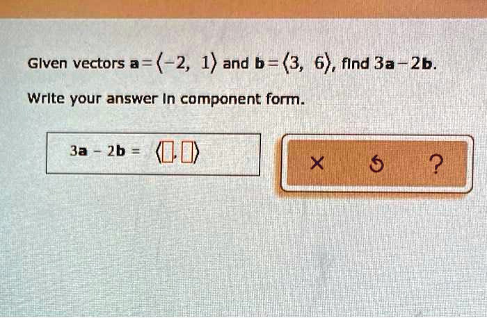 SOLVED: Given vectors a = (-2, 1) and b = (3, 6), find 3a + 2b. Write ...