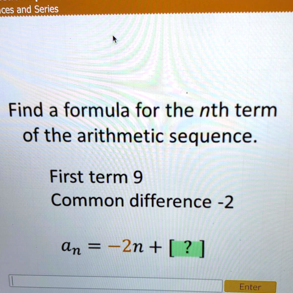 Find a formula for the nth term of the arithmetic sequence.
First term 9
Common difference -2
an = -2n + [?]
