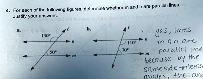 4. For each of the following figures, determine whether m and n are parallel lines. Justify your answers.

a. 130  
50  
b. 110  
70  

yes, lines m     n are parallel lines because by the same side-interior angles, the