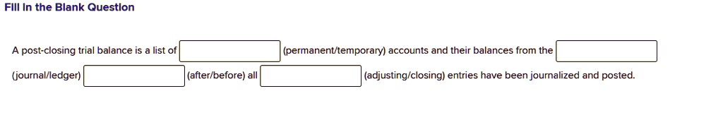 A post-closing trial balance is a list of (permanent/temporary) accounts and their balances from the (journal/ledger) (after/before) all (adjusting/closing) entries have been journalized and posted.