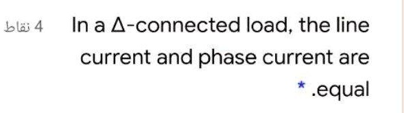 In a Δ-connected load, the line current and phase current are equal