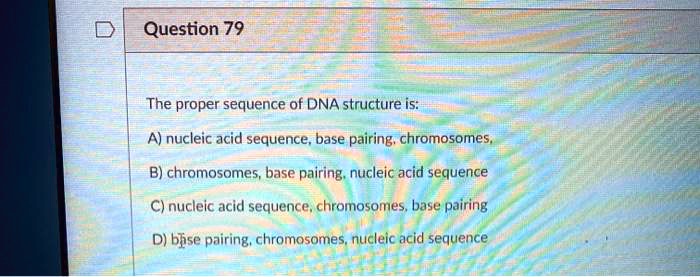 SOLVED: Question 79 The Proper Sequence Of DNA Structure Is: A) Nucleic ...