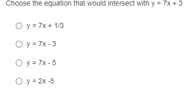 Choose the equation that would intersect with y=7 x+3
y=7 x+1 / 3
y=7 x-3
y=7 x-5
y=2 x-5
