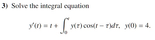 Solve the integral equation
y'(t) = t + ?0^t y(??) cos(t - ??)d??, y(0) = 4.