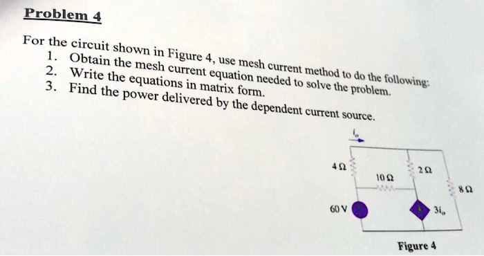 SOLVED: Problem 4: For the circuit shown in Figure 4, use the mesh ...