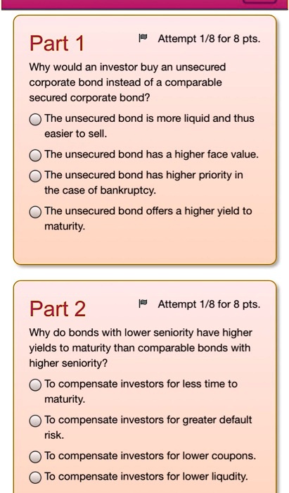 Part 1 Attempt 1/8 for 8 pts. Why would an investor buy an unsecured ...