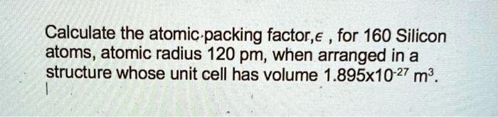 Calculate the atomic packing factor, ϵ, for 160 Silicon atoms, atomic ...