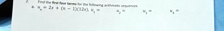 2.
Find the first four terms for the following arithmetic sequences.
a. un = 2x + (n - 1)(12x), u1 =, u2 =, u3 =, u4 =