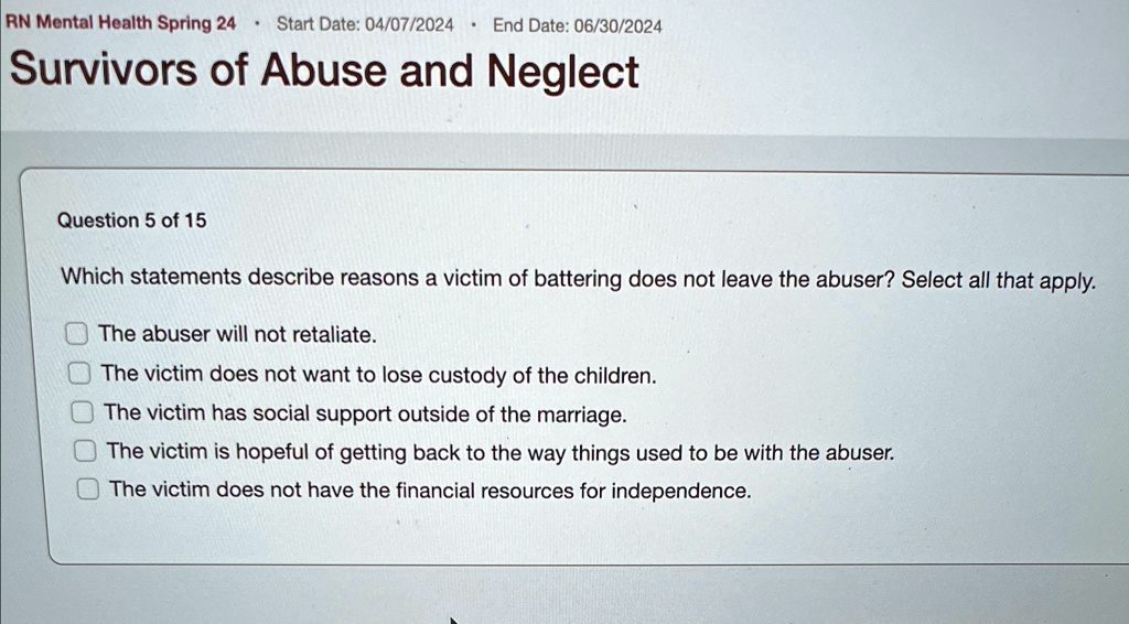 rn mental health spring 24 start date 04072024 end date 06302024 survivors of abuse and neglect question 5 of 15 which statements describe reasons a victim of battering does not leave the ab 95147