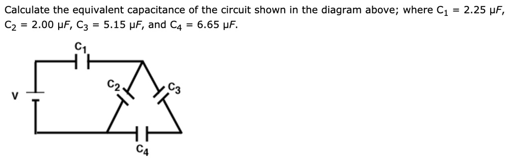 Calculate the equivalent capacitance of the circuit shown in the diagram above; where C1 = 2.25 ?F, C2 = 2.00 ?F, C3 = 5.15 ?F, and C4 = 6.65 ?F.