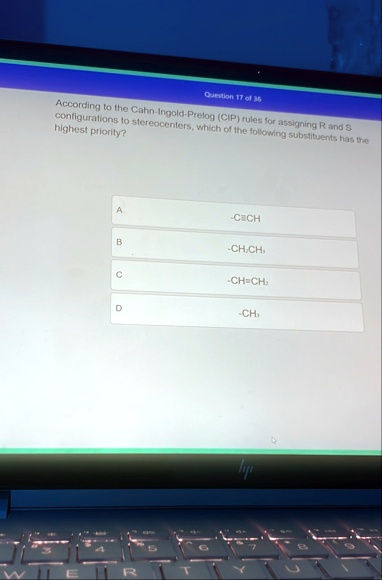question 17 of 36 according to the cahn ingold prelog cip rules for assigning r and s configurations to stereocenters which of the following substituents has the highest priority a cch b ch2 45441