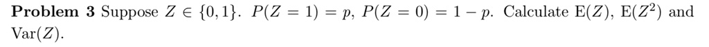 SOLVED: Problem Suppose Z € 0,1 P(Z = 1) = P, P(Z = 0) = 1 - p ...