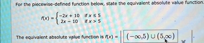 for the piecewise defined function below state the equivalent absolute value function 2x10if5 fx 2x 10if5 the equivalent absolute value function is fx 5u50 52896