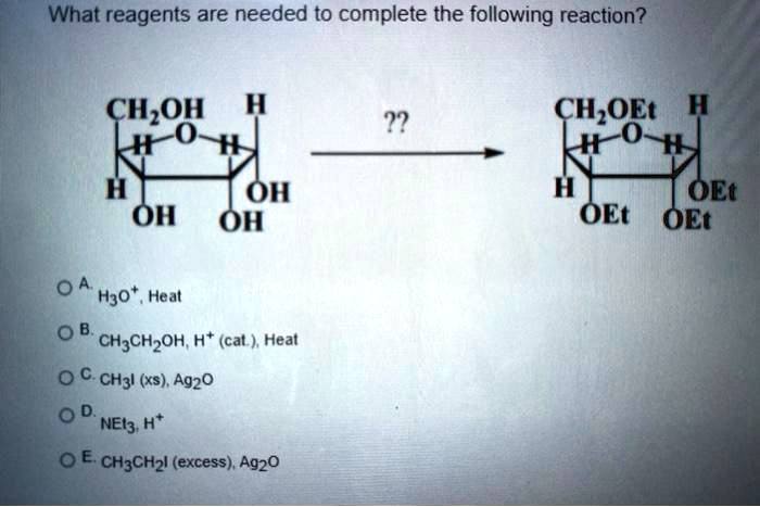 What reagents are needed to complete the following reaction?

CH2OH, H, H, H, OH, OH, OH
??
CH2OEt, H, H, H, OEt, OEt, OEt

A. H3O+, Heat
B. CH3CH2OH, H+ (cat.), Heat
C. CH3I (xs), Ag2O
D. NEt3, H+
E. CH3CH2I (excess), Ag2O