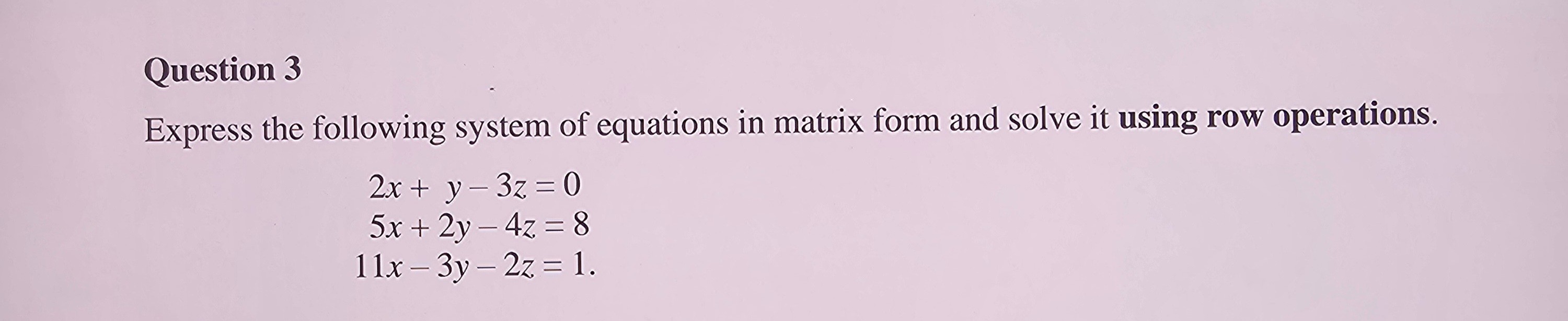 Question 3 Express the following system of equations in matrix form and
