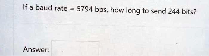 If a baud rate = 5794 bps, how long to send 244 bits?
Answer: