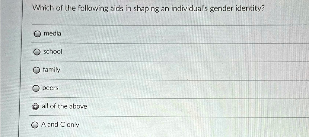 Which of the following aids in shaping an individual's gender identity?
media
school
family
peers
all of the above
A and C only
