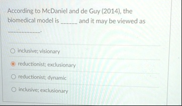 according to mcdaniel and de guy 2014 the biomedical model is  and it may be viewed as  inclusive visionary reductionist exclusionary reductionist dynamic inclusive exclusionary 98245