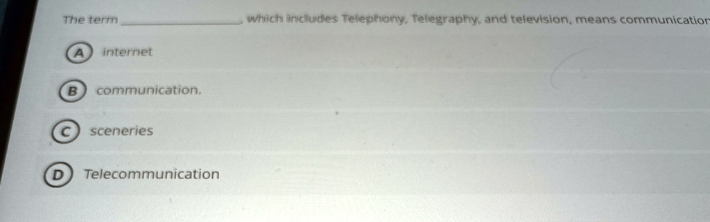 the term  which includes telephony telegraphy and television means communication a internet b communication c sceneries d telecommunication 05451