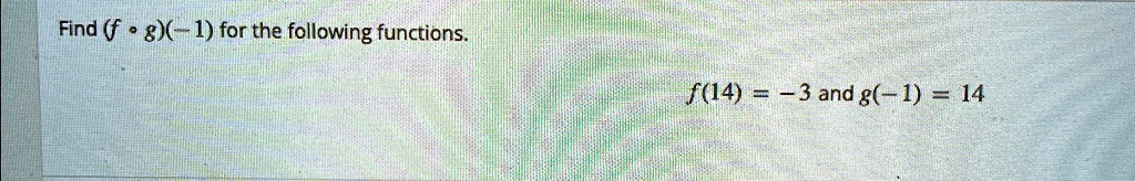 Find (f ∘ g)(-1) for the following functions.
f(14) = -3 and g(-1) = 14