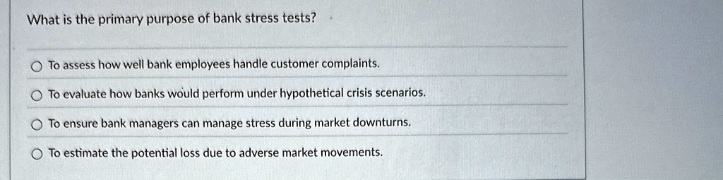 what is the primary purpose of bank stress tests to assess how well bank employees handle customer complaints to evaluate how banks would perform under hypothetical crisis scenarios to ensur 18614