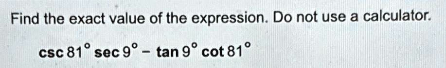Find the exact value of the expression. Do not use a calculator.

csc 81^∘sec 9^∘ - tan 9^∘cot 81^∘