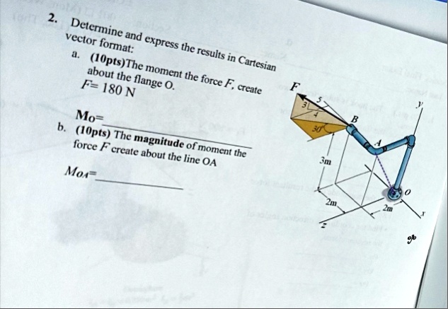 2 determine and express the results in cartesian vector format a 10pts the moment the force f create about the flange o f 180 n mo b 10pts the magnitude of moment the force f create about th 57065