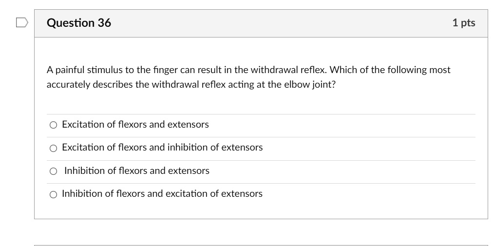 A painful stimulus to the finger can result in the withdrawal reflex. Which of the following most accurately describes the withdrawal reflex acting at the elbow joint?
Excitation of flexors and extensors
Excitation of flexors and inhibition of extensors
Inhibition of flexors and extensors
Inhibition of flexors and excitation of extensors