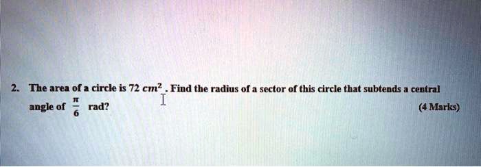 2. The area of a circle is 72 cm². Find the radius of a sector of this circle that subtends a central angle of ?/6 rad?