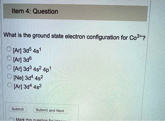 What is the ground state electron configuration for Co3+?
[Ar] 3d5 4s1
[Ar] 3d6
[Ar] 3d3 4s2 4p1
[Ne] 3d4 4s2
[Ar] 3d4 4s2