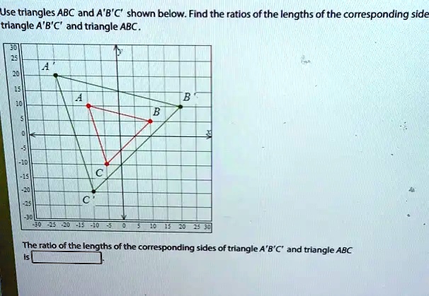Use triangles ABC and A'B'C' shown below. Find the ratios of the ...
