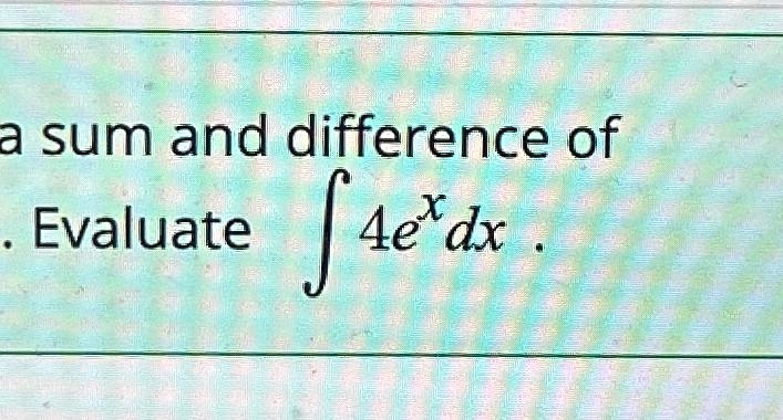 a sum and difference of
. Evaluate ∫ 4e^x dx.