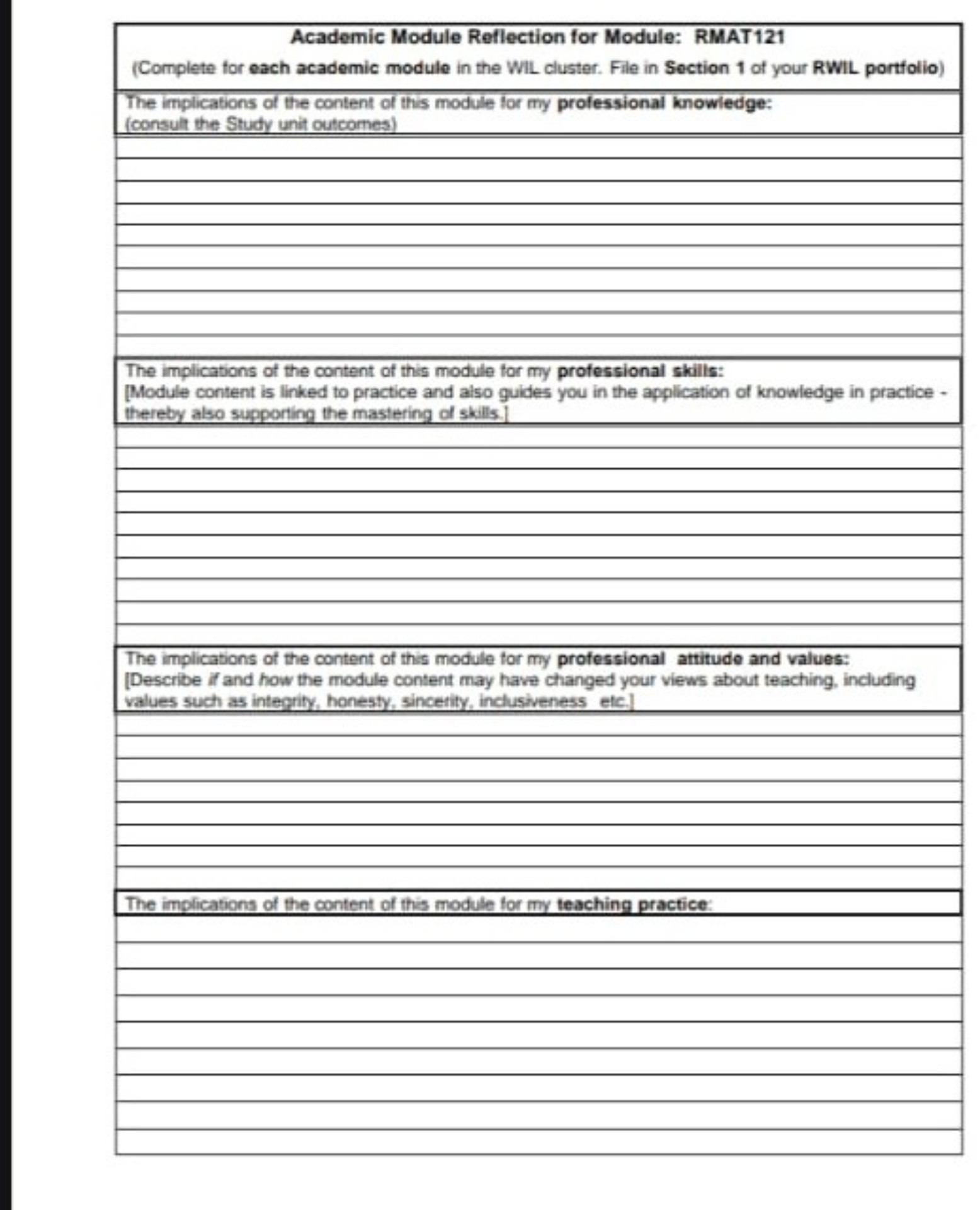 Academic Module Reflection for Module: RMAT121
(Complete for each academic module in the WIL cluster. File in Section 1 of your RWIL portfolio)
The implications of the content of this module for my professional knowledge:
(consult the Study unit outcomes)

The implications of the content of this module for my professional skills:
[Module content is linked to practice and also guides you in the application of knowledge in practice - thereby also supporting the mastering of skills.]

The implications of the content of this module for my professional attitude and values:
[Describe if and how the module content may have changed your views about teaching, including values such as integrity, honesty, sincerity, inclusiveness etc.]

The implications of the content of this module for my teaching practice: