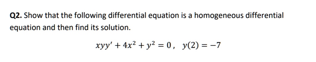 Show that the following differential equation is a homogeneous differential equation and then find its solution.

xyy' + 4x^2 + y^2 = 0 , y(2) = -7
