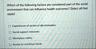 which of the following factors are considered part of the social environment that can influence health outcomes select all that apply experiences of racism or discrimination social support n 28212