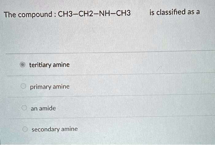 Solved The Compound Ch3 Ch2 Nh Ch3 Is Classified As A Tertiary Amine Primary Amine An Amide