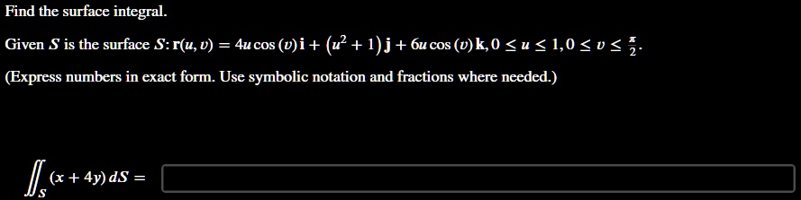 find the surface integral given s is the surface sruv4ucosviu21j6ucosvk0u10vpi 2 express numbers in exact form use symbolic notation and fractions where needed sx4yds find the surface integ 86632