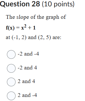 The slope of the graph of
f(x) = x² + 1
at (-1, 2) and (2, 5) are:
-2 and -4
-2 and 4
2 and 4
2 and -4
