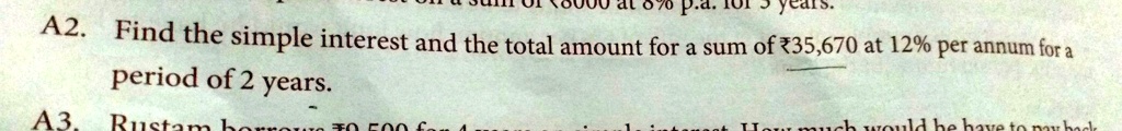 A2. Find the simple interest and the total amount for a sum of ?35,670 at 12% per annum for a period of 2 years.