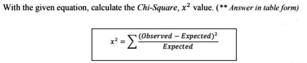 SOLVED: With the given equation, calculate the Chi-Square, x2 value ...