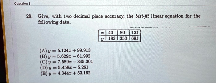 Solved Questlon 28 Give With Two Decimal Place Accuracy The Best Fit Linear Equation For The Following Data 40 80 131 783 353 691 Y 5 124x 99 913 B Y 5 6291 61 992 Y 7 5891 345 301 5 4582 5 261 Y 4 344r 53 162